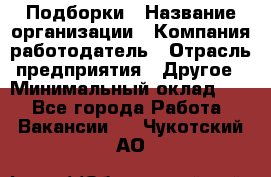 Подборки › Название организации ­ Компания-работодатель › Отрасль предприятия ­ Другое › Минимальный оклад ­ 1 - Все города Работа » Вакансии   . Чукотский АО